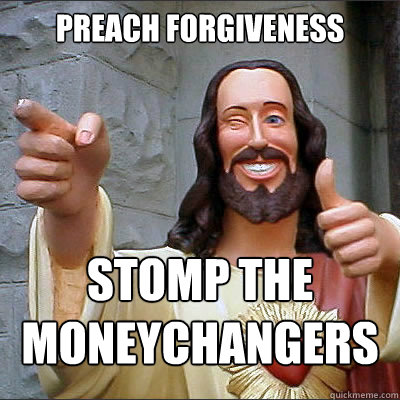 Preach Forgiveness stomp the moneychangers - Preach Forgiveness stomp the moneychangers  Conflicted Jesus