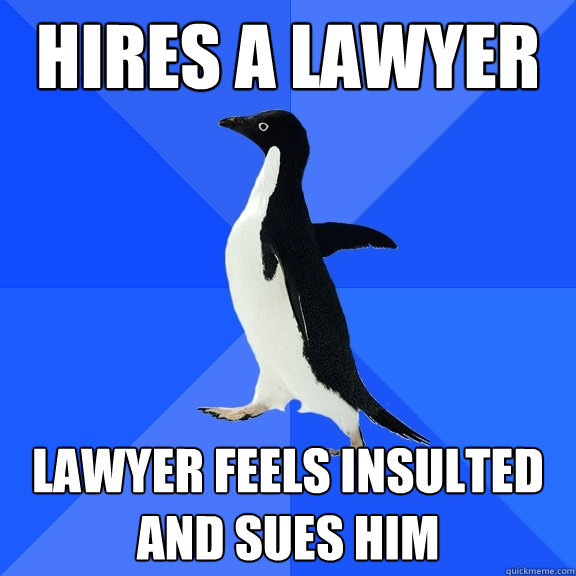hires a lawyer lawyer feels insulted and sues him  Socially Awkward Penguin