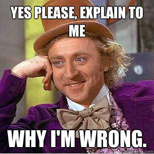 yes please, explain to me why I'm wrong.  Creepy Wonka