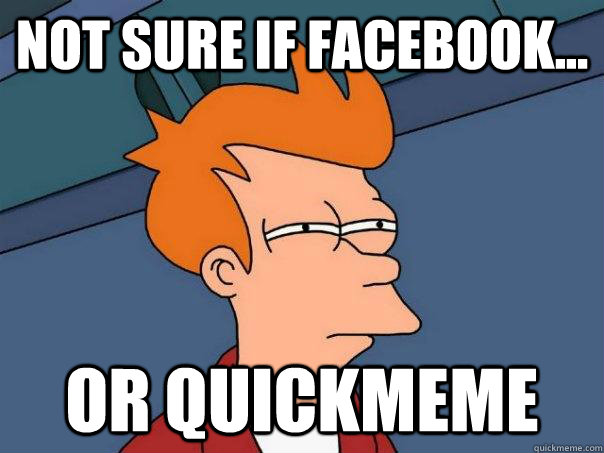 Not sure if facebook... Or quickmeme  Futurama Fry