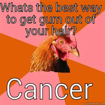 WHATS THE BEST WAY TO GET GUM OUT OF YOUR HAIR? CANCER Anti-Joke Chicken