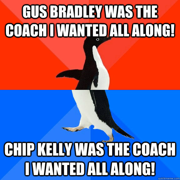 Gus Bradley was the coach I wanted all along! Chip Kelly was the coach I wanted all along!  Socially Awesome Awkward Penguin