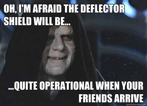 Oh, I'm Afraid the deflector shield will be...  ...quite operational when your friends arrive - Oh, I'm Afraid the deflector shield will be...  ...quite operational when your friends arrive  Emperor palatine