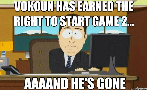 Vokoun has earned the right to start Game 2... AAAAND he's gone  aaaand its gone