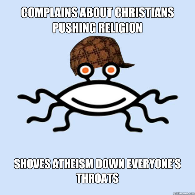 Complains about christians pushing religion shoves atheism down everyone's throats  Scumbag rAtheism