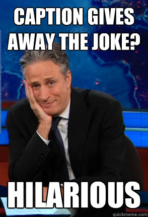 Caption gives away the joke? hilarious - Caption gives away the joke? hilarious  Condecending Jon Stewart