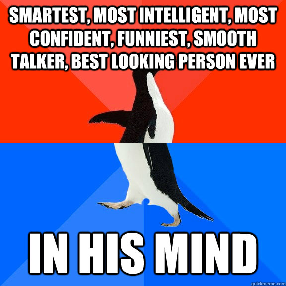SMARTEST, MOST INTELLIGENT, MOST CONFIDENT, FUNNIEST, SMOOTH TALKER, BEST LOOKING PERSON EVER IN HIS MIND  Socially Awesome Awkward Penguin