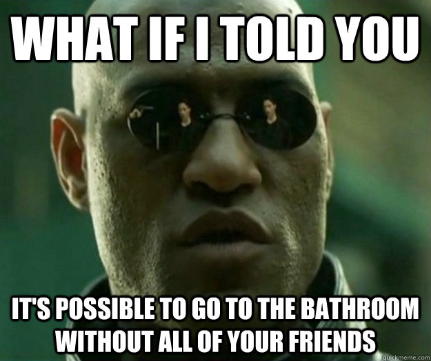 WHAT IF I TOLD YOU it's possible to go to the bathroom without all of your friends  Hi- Res Matrix Morpheus