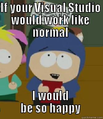 Visual studio - IF YOUR VISUAL STUDIO WOULD WORK LIKE NORMAL I WOULD      BE SO HAPPY      Craig - I would be so happy