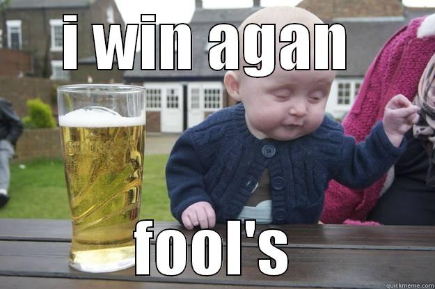 I WIN AGAN  FOOL'S drunk baby