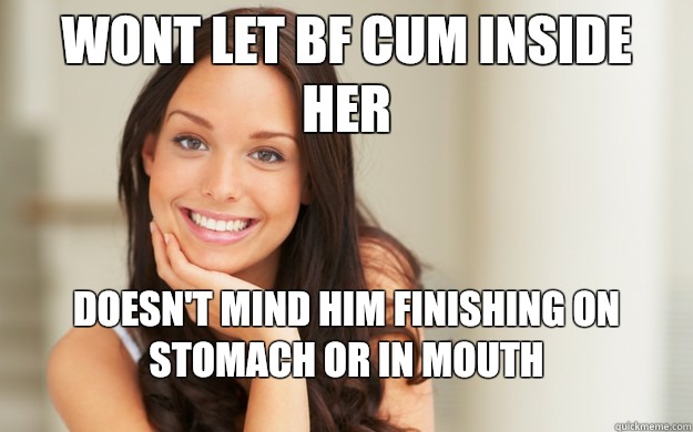 wont let bf cum inside her doesn't mind him finishing on stomach or in mouth  Good Girl Gina