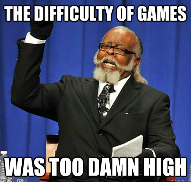 the difficulty of games was too damn high  Jimmy McMillan