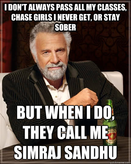 I don't always pass all my classes, chase girls I never get, or stay sober But when I do, they call me
Simraj Sandhu  The Most Interesting Man In The World