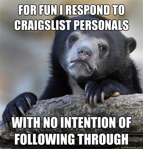 For fun i respond to craigslist personals with no intention of following through  Confession Bear