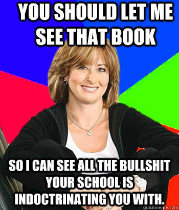 You should let me see that book So I can see all the bullshit your school is indoctrinating you with.  Sheltering Suburban Mom