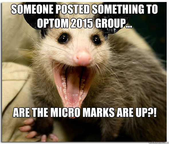 Someone posted something to Optom 2015 group... Are the Micro marks are up?! - Someone posted something to Optom 2015 group... Are the Micro marks are up?!  Over-Excited Possum