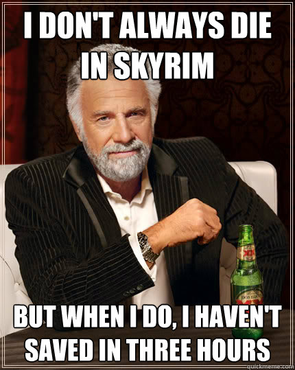 I don't always die in Skyrim But when I do, I haven't saved in three hours  Dos Equis man