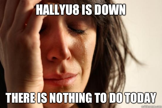 Hallyu8 is down  There is nothing to do today  First World Problems
