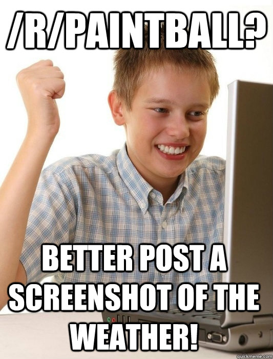 /r/paintball? better post a screenshot of the weather!  First Day on the Internet Kid