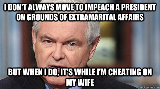 I don't always move to impeach a president on grounds of extramarital affairs but when i do, it's while i'm cheating on my wife  