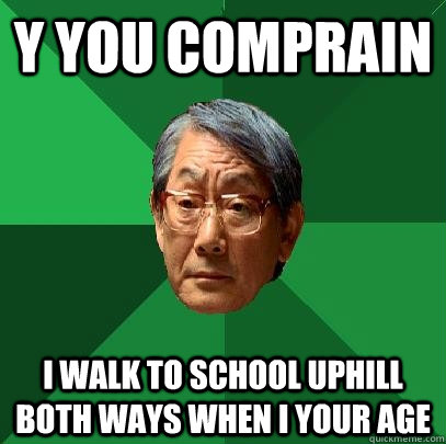 Y you comprain i walk to school uphill both ways when i your age  High Expectations Asian Father
