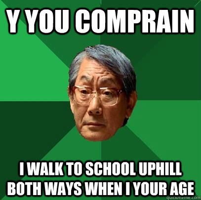 Y you comprain i walk to school uphill both ways when i your age - Y you comprain i walk to school uphill both ways when i your age  High Expectations Asian Father