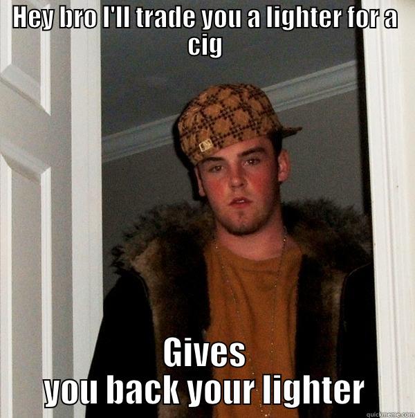 based on a true story. - HEY BRO I'LL TRADE YOU A LIGHTER FOR A CIG GIVES YOU BACK YOUR LIGHTER Scumbag Steve