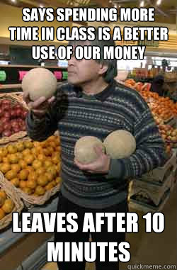 Says spending more time in class is a better use of our money Leaves after 10 minutes  