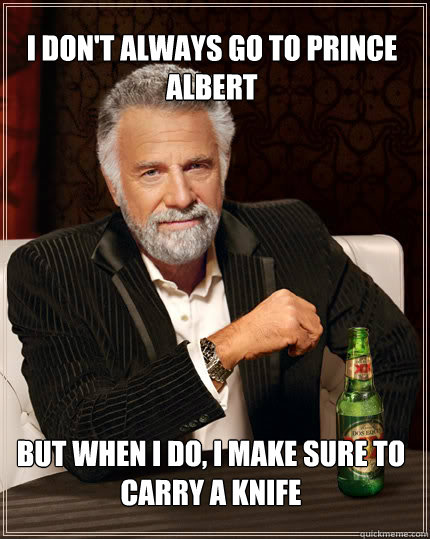 I DON'T ALWAYS GO TO PRINCE ALBERT BUT WHEN I DO, I MAKE SURE TO CARRY A KNIFE  Dos Equis man