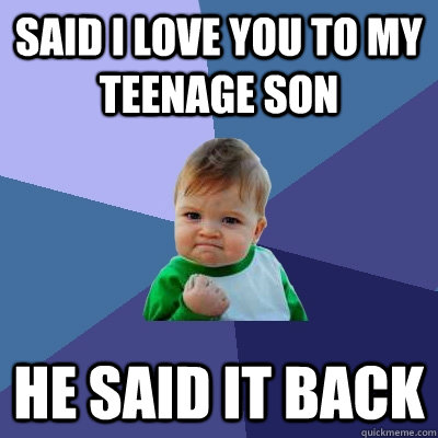 Said I love you to my teenage son He said it back  Success Kid