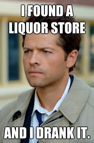 I found a liquor store and i drank it. - I found a liquor store and i drank it.  Confused Castiel