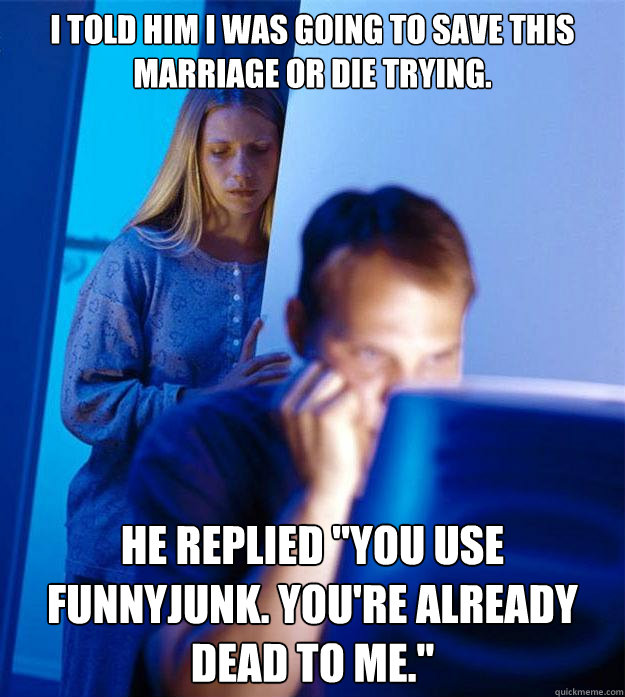 I told him i was going to save this marriage or die trying. he replied 
