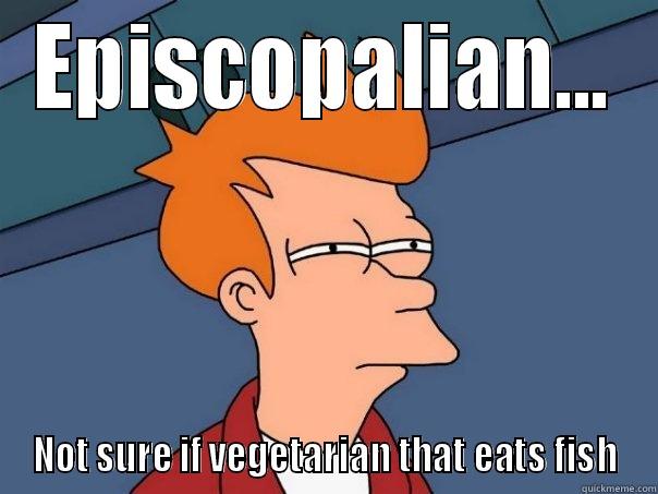 EPISCOPALIAN... NOT SURE IF VEGETARIAN THAT EATS FISH Futurama Fry