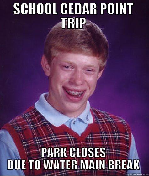 SCHOOL CEDAR POINT TRIP PARK CLOSES DUE TO WATER MAIN BREAK Bad Luck Brian