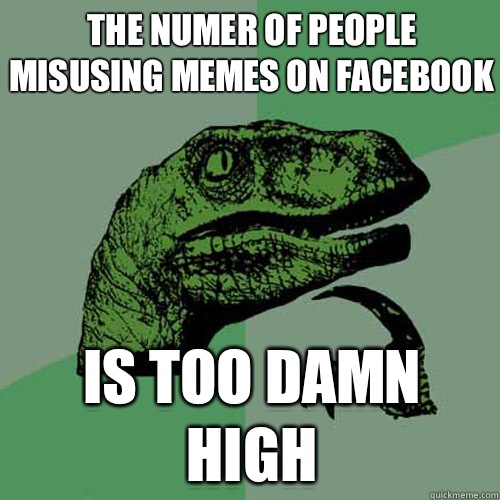 The numer of people misusing memes on Facebook Is too damn high  Philosoraptor