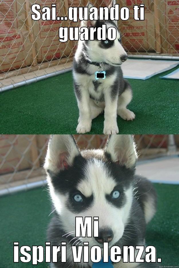 SAI...QUANDO TI GUARDO MI ISPIRI VIOLENZA. Insanity puppy