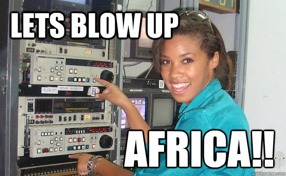 LETS BLOW UP AFRICA!! - LETS BLOW UP AFRICA!!  Technology Girl