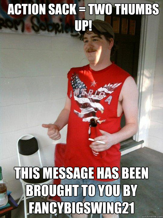 Action Sack = Two thumbs up! This message has been brought to you by Fancybigswing21  Redneck Randal