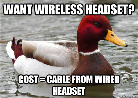 Want wireless headset? cost = cable from wired headset  Malicious Advice Mallard