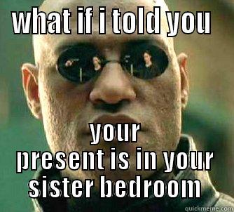 WHAT IF I TOLD YOU  YOUR PRESENT IS IN YOUR SISTER BEDROOM Matrix Morpheus