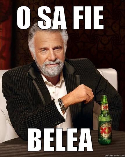 O SA FIE BELEA The Most Interesting Man In The World