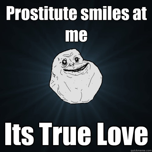 Prostitute smiles at me  It´s True Love  Forever Alone