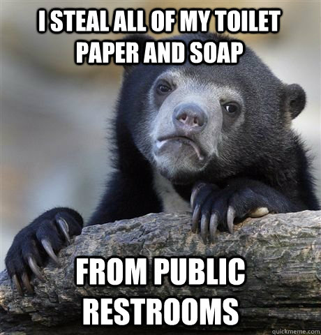 I steal all of my toilet paper and soap from public restrooms  Confession Bear