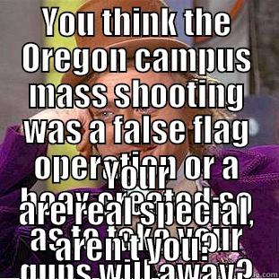False flag idiocy - YOU THINK THE OREGON CAMPUS MASS SHOOTING WAS A FALSE FLAG OPERATION OR A HOAX CREATED SO AS TO TAKE YOUR GUNS WILL AWAY? YOUR ARE REAL SPECIAL, AREN'T YOU? Condescending Wonka