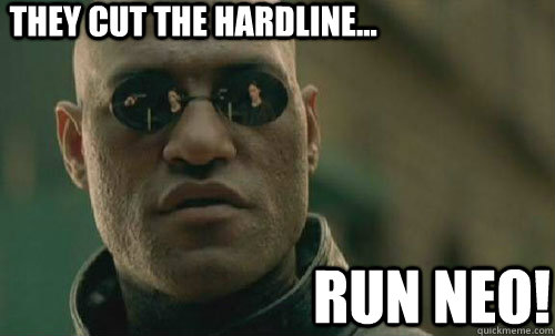 They cut the hardline... RUN NEO! - They cut the hardline... RUN NEO!  Cut the hardline