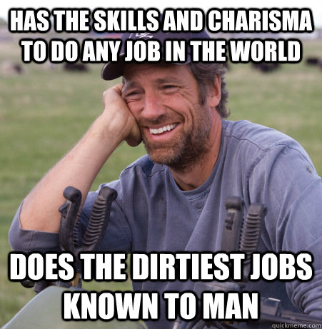 Has the skills and charisma to do any job in the world Does the dirtiest jobs known to man - Has the skills and charisma to do any job in the world Does the dirtiest jobs known to man  Misc