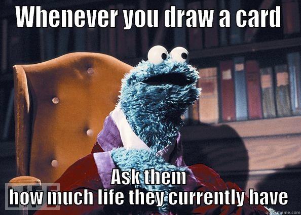 WHENEVER YOU DRAW A CARD ASK THEM HOW MUCH LIFE THEY CURRENTLY HAVE Cookie Monster