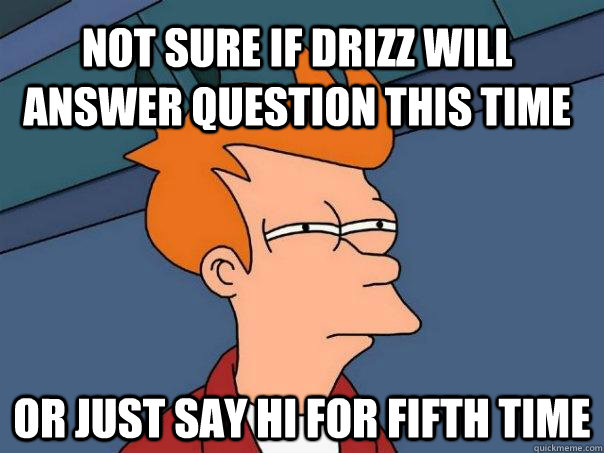 Not sure if drizz will answer question this time or just say hi for fifth time - Not sure if drizz will answer question this time or just say hi for fifth time  Futurama Fry