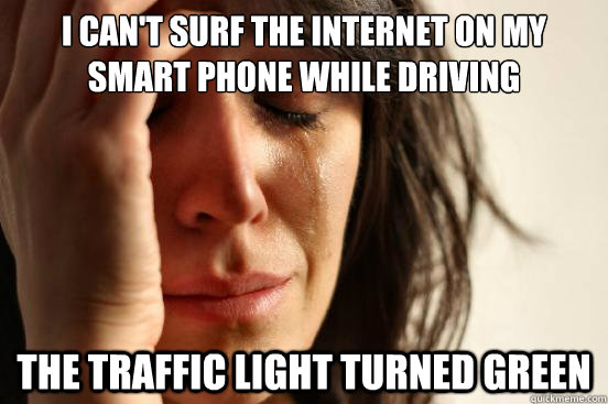 I can't surf the internet on my smart phone while driving The traffic light turned green  First World Problems