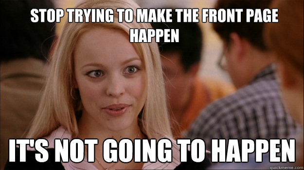 Stop trying to make the front page happen It's not going to happen  Mean Girls Carleton